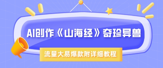 AI创作《山海经》奇珍异兽，超现实画风，流量大易爆款，附详细教程-天韵资源网