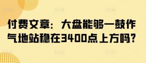 付费文章:大盘能够一鼓作气地站稳在3400点上方吗?-天韵资源网