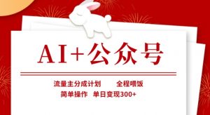 AI+公众号,流量主分成计划,全程喂饭,简单操作,单日变现3张+【揭秘】-天韵资源网