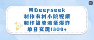 用Deepseek制作农村小院视频,制作简单流量爆炸,单日变现多张-天韵资源网