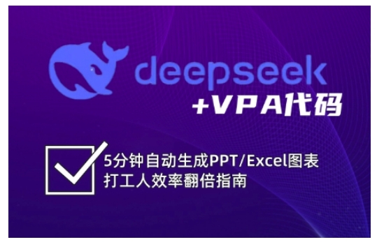 deepseek+VPA代码，5分钟自动生成PPT/Excel图表打工人效率翻倍指南-天韵资源网