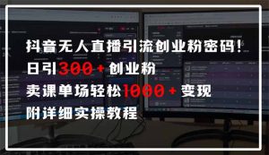 抖音无人直播引流密码!日引300+创业粉 单场轻松1000+变现 附详细实操教程-天韵资源网
