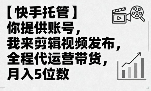【快手托管】你提供账号，我来剪辑视频发布，全程代运营带货，月入5位数【揭秘】-天韵资源网
