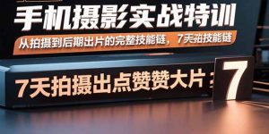 手机摄影实战特训，从拍摄到后期出片的完整技能链，7天拍出点赞大片-天韵资源网