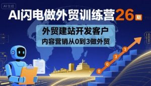 AI闪电做外贸训练营26期，外贸建站开发客户内容营销从0到3做外贸-天韵资源网