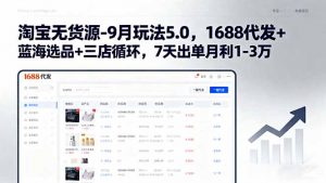 淘宝无货源-9月玩法5.0，1688代发+蓝海选品+三店循环，7天出单月利1-3万-天韵资源网