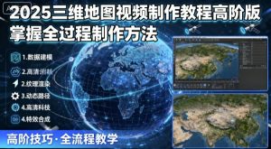 2025三维地图视频制作教程高阶版，掌握全过程制作方法-天韵资源网