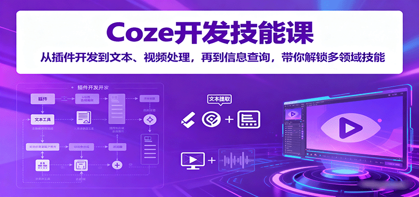 Coze开发技能课：从插件开发到文本、视频处理，再到信息查询，带你解锁多领域技能-天韵资源网