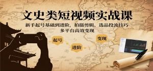 文史类短视频实战课，新手起号基础到进阶，拍摄剪辑、选品投流技巧，多平台高效变现-天韵资源网