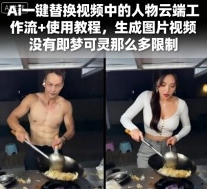 Ai一键替换视频中的人物云端工作流+使用教程，生成图片视频没有即梦可灵那么多限制-天韵资源网