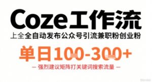Coze工作流一键发布高质量公众号引流兼职粉代发粉，单日1-3张-天韵资源网