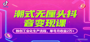 潮式无厘头抖音变现课，独创工业化生产流程，单号月收益2万+-天韵资源网