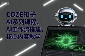 COZE扣子AI系列课程，AI工作流搭建，核心内容教学-天韵资源网
