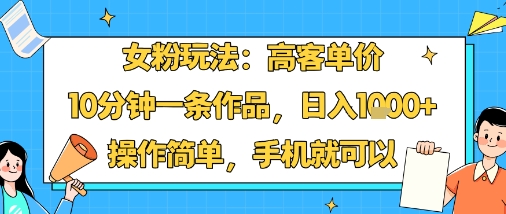 女粉玩法：高客单价，10分钟一条作品，日入1k+操作简单，手机就可以-天韵资源网