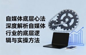 自媒体底层心法，深度解析自媒体行业的底层逻辑与实操方法-天韵资源网