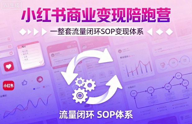 小红书商业变现陪跑营，轻IP矩阵 私域获客 聚光投流，一整套流量闭环SOP变现体系-天韵资源网