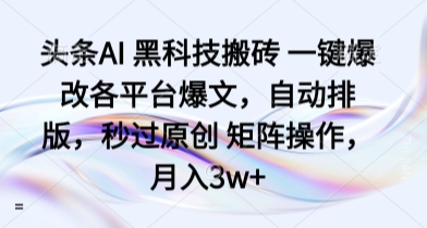 头条AI 黑科技搬砖 一键爆改各平台爆文，自动排版，秒过原创 矩阵操作，月入3w+【揭秘】-天韵资源网