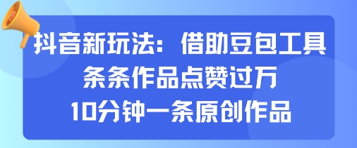 抖音新玩法，借助豆包工具，条条作品点赞过万，10分钟一条原创作品-天韵资源网