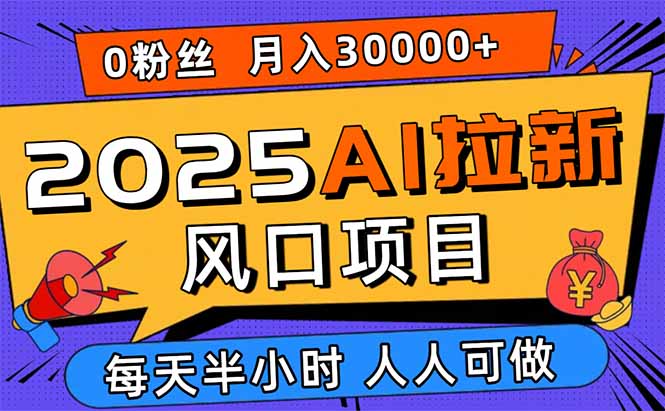 2025AI拉新风口项目，0粉0基础月入30000+新手小白轻松学会-天韵资源网
