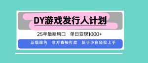 DY游戏发行人计划，25年最新风口，单日变现1000+-天韵资源网