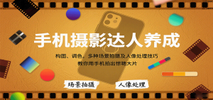 手机摄影达人养成，构图、调色，多种场景拍摄及人像处理技巧，教你用手机拍出惊艳大片-天韵资源网