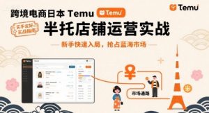 跨境电商日本Temu半托管店铺运营实战，新手快速入局，抢占蓝海市场-天韵资源网