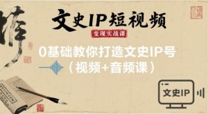 文史IP短视频变现实战课，0基础教你打造文史IP号(视频+音频课)-天韵资源网