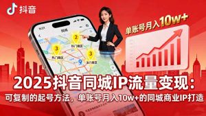 2025同城IP流量变现：可复制的起号方法，单账号月入10w+的同城商业IP打造-天韵资源网