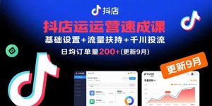 抖店运营速成课，基础设置+流量扶持+千川投流，30天日均订单200+(更新9月-天韵资源网