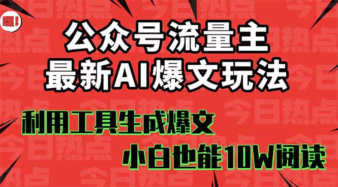 公众号流量主掘金新玩法，利用AI工具发布爆文，小白也能篇篇10W+文章，…-天韵资源网