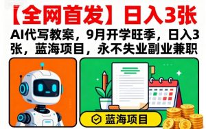 【全网首发】AI代写教案，9月开学旺季，日入3张，蓝海项目，永不失业副业兼职-天韵资源网