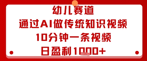幼儿赛道：通过AI做传统知识视频，10分钟一条视频，日盈利多张-天韵资源网