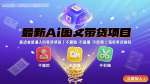 最新Ai图文带货项目，最适合普通人的带货项目，不露脸 不直播 不剪辑就可以轻松带货搞钱(完结)-天韵资源网