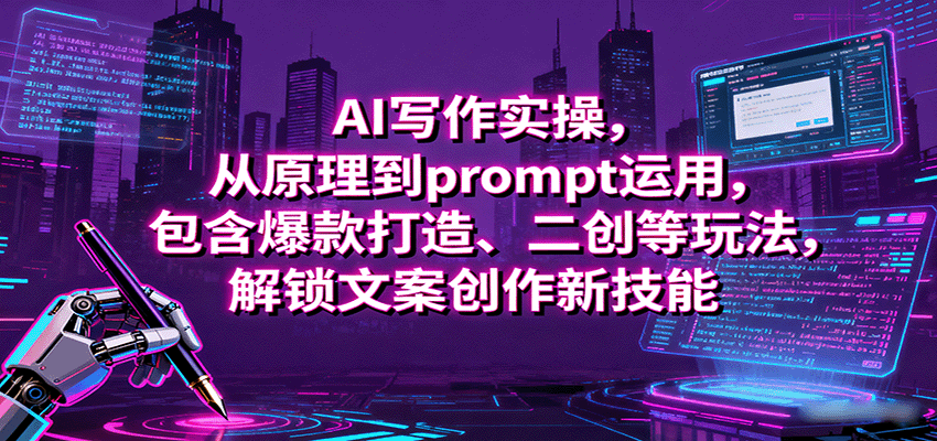 AI写作实操，从原理到prompt运用，包含爆款打造、二创等玩法，解锁文案创作新技能-天韵资源网
