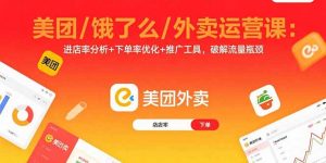 美团/饿了么/外卖运营课：进店率分析+下单率优化+推广工具，破解流量瓶颈-天韵资源网