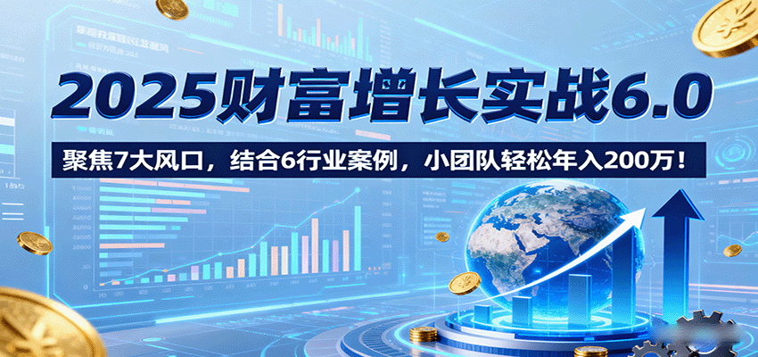 图片[1]-2025财富增长实战6.0，聚焦7大风口，结合6行业案例，小团队轻松年入200万！-天韵资源网