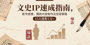 文史IP速成指南，账号搭建、爆款内容制作及变现策略，15天涨粉1万+-天韵资源网