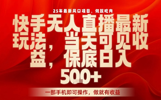 25年最新风口项目，快手无人直播，当天做当天出收益，不违规，一部手机即可操作，保底日入5张+【揭秘】-天韵资源网