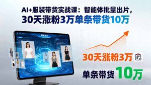 AI+服装带货实战课：智能体批量出片，30天涨粉3万单条带货10万-天韵资源网