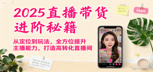 2025直播带货进阶秘籍，从定位到玩法，全方位提升主播能力，打造高转化直播间-天韵资源网