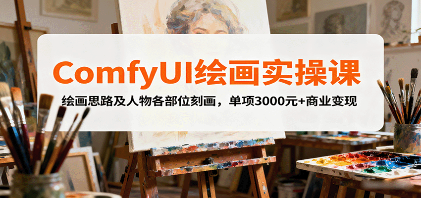 ComfyUI绘画实操课，绘画思路及人物各部位刻画，单项3000元+商业变现-天韵资源网