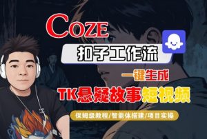Coze扣子智能体工作流一键生成“TK悬疑故事“短视频，全流程保姆级教学-天韵资源网