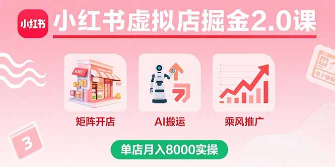 小红书虚拟店掘金2.0课，矩阵开店+AI搬运+乘风推广，单店月入8000实操-天韵资源网