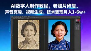 AI数字人制作教程，老照片修复、声音克隆、视频生成，技术变现月入1-6w+-天韵资源网