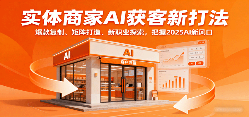 实体商家AI获客新打法：爆款复制、矩阵打造、新职业探索，把握2025AI新风口-天韵资源网