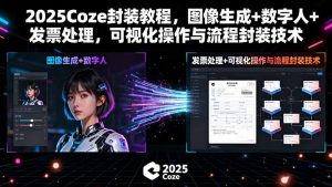 2025Coze封装教程，图像生成+数字人+发票处理，可视化操作与流程封装技术-天韵资源网