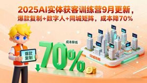 2025AI实体获客训练营9月更新，爆款复制+数字人+同城矩阵，成本降70%-天韵资源网