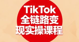 TikTok全链路变现实操课程，全方位助力学员掌握TK变现技能-天韵资源网