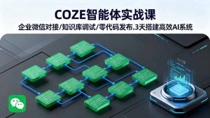 COZE智能体实战课 企业微信对接/知识库调试/零代码发布.3天搭建高效AI系统-天韵资源网