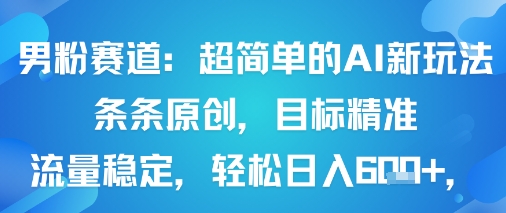 男粉赛道：超简单的AI新玩法条条原创，目标精准，流量稳定轻松日入6张+-天韵资源网